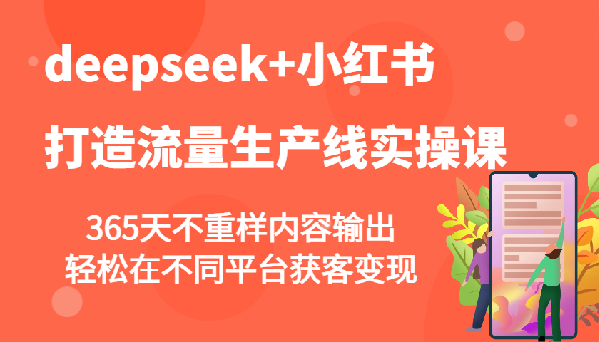 deepseek+小红书打造流量生产线实操课，365天不重样内容输出，轻松在不同平台获客变现-吾藏分享