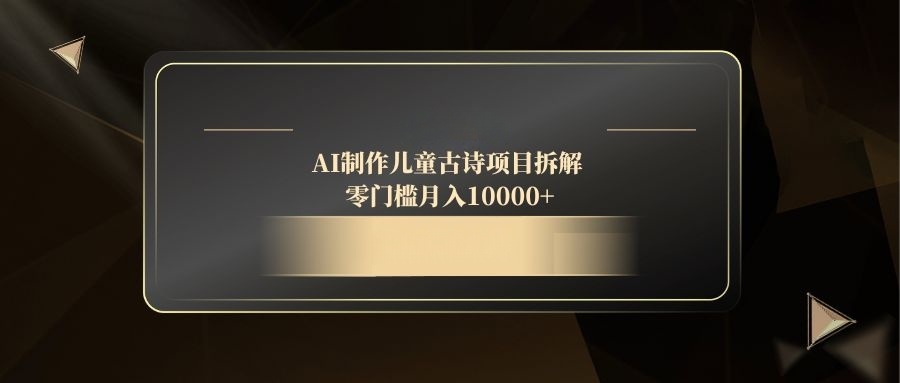 AI制作儿童古诗项目拆解，零门槛月入10000+-吾藏分享