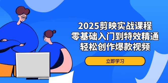 2025剪映实战课程，零基础入门到特效精通，轻松创作爆款视频-吾藏分享