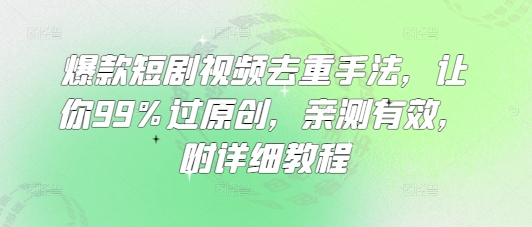 爆款短剧视频去重手法，让你99%过原创，亲测有效，附详细教程-吾藏分享