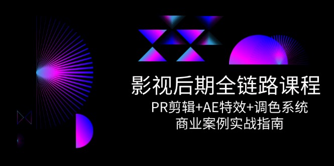 影视后期全链路课程，PR剪辑+AE特效+调色系统，商业案例实战指南-吾藏分享