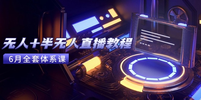 无人+半无人直播教程：AI工具+场景搭建，0到1掌握核心技术(6月更新-吾藏分享