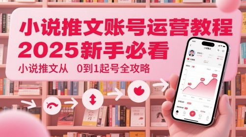 小说推文账号运营起号教程，2025新手必看，小说推文从0到1起号全攻略-吾藏分享