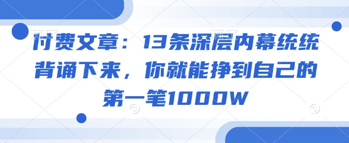 付费文章：13条深层内幕统统背诵下来，你就能挣到自己的第一笔1000W-吾藏分享