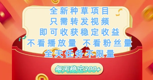 全新种草项目只需转发视频，即可收获稳定收益，不看播放量不看粉丝量，全天任务不限量，每天稳定3张【揭秘】-吾藏分享