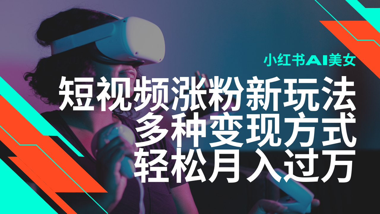 最新风口蓝海项目，小红书AI美女短视频涨粉玩法，多种变现方式轻松月入…-吾藏分享