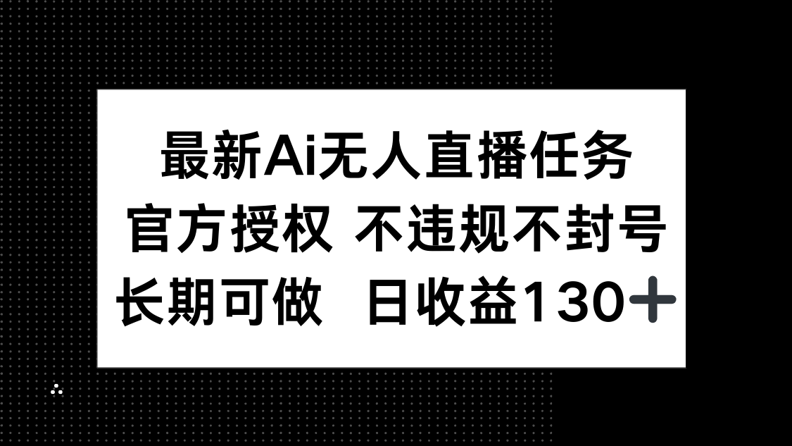 最新AI无人直播任务，官方授权 不违规不封号，长期可做，日收益130+-吾藏分享