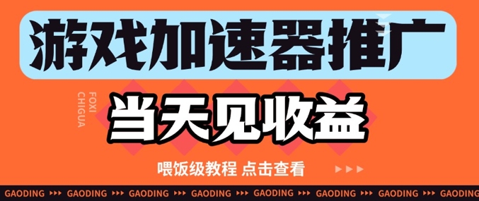 游戏加速器推广项目当天见收益，纯干货喂饭级教程分享-吾藏分享