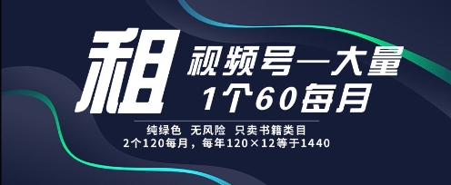 租视频号，一个60每月，2个120.纯绿色、无风险，常年租【揭秘】-渝渝网创