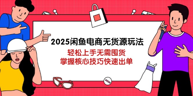 2025闲鱼电商无货源玩法：轻松上手无需囤货，掌握核心技巧快速出单-吾藏分享