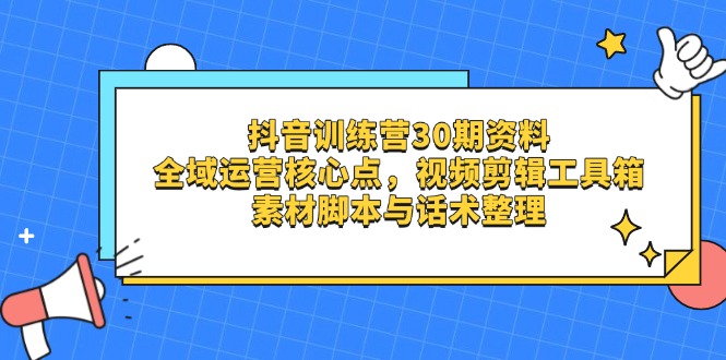 抖音训练营30期资料，全域运营核心点，视频剪辑工具箱 素材脚本与话术整理-吾藏分享