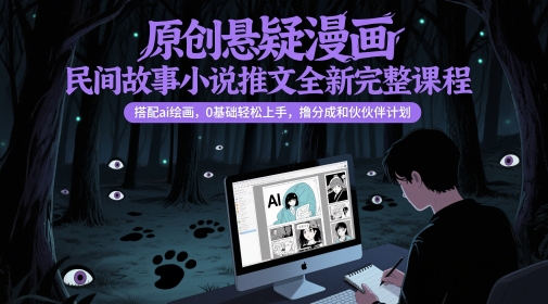 原创悬疑漫画民间故事小说推文全新完整课程， 搭配ai绘画，0基础轻松上手，撸分成和伙伴计划-吾藏分享