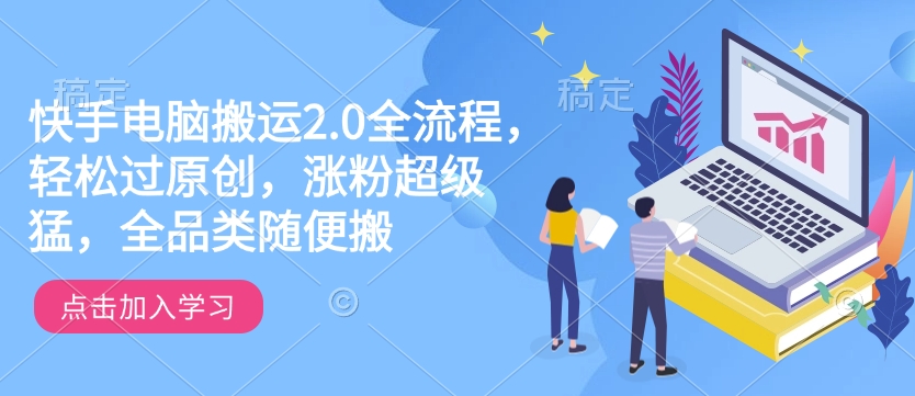 快手电脑搬运2.0全流程，轻松过原创，涨粉超级猛，全品类随便搬-吾藏分享