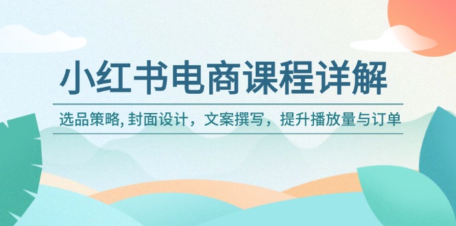 小红书电商课程详解：选品策略, 封面设计，文案撰写，提升播放量与订单-吾藏分享