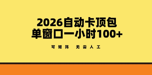 2026自动卡顶包玩法，单窗口一小时100+，可矩阵操作，无需人工【揭秘】-赚客网赚