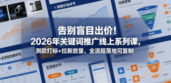 告别盲目出价!2026年关键词推广线上系列课,测款打标+拉新放量,全流程落地可复制-雷总笔记资源网