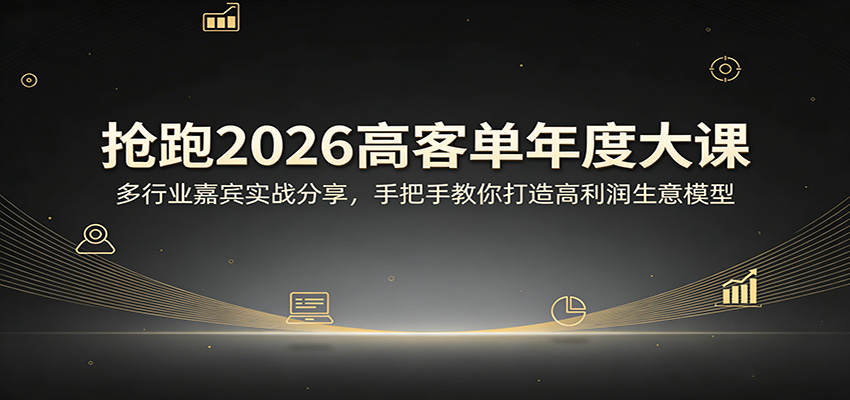 抢跑2026高客单年度大课：多行业嘉宾实战分享，手把手教你打造高利润生意模型-赚客网赚