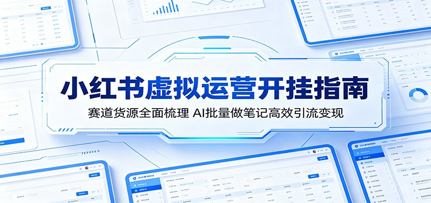 小红书虚拟运营开挂指南：赛道货源全面梳理，AI批量做笔记高效引流变现-雷总联盟
