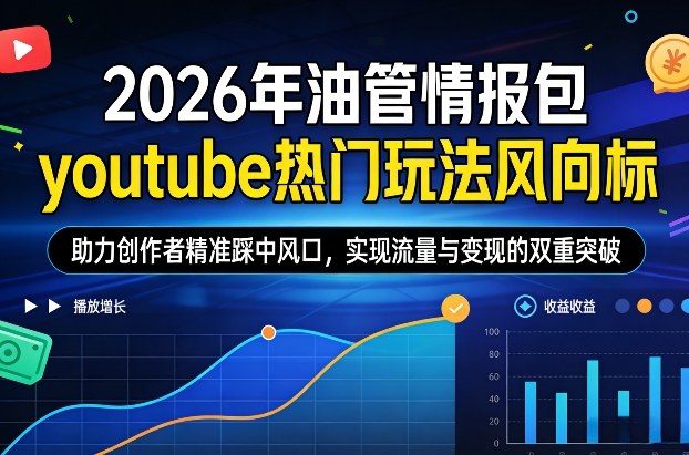 2026年油管情报包，youtube热门玩法风向标，助力创作者精准踩中风口，实现流量与变现的双重突破（更新0330）-赚客网赚