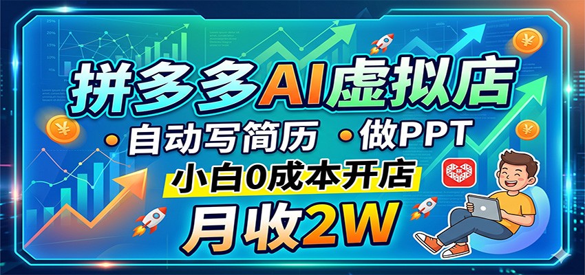 拼多多AI虚拟店，自动写简历做PPT，小白0成本开店，月收2W稳如狗-华夏圈