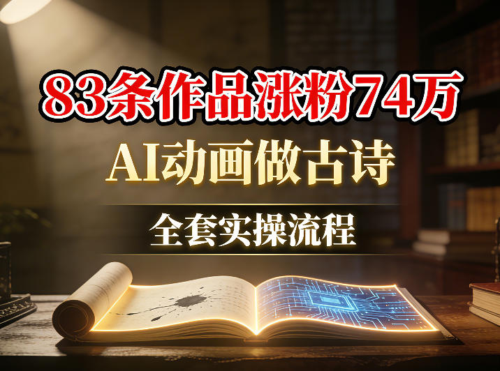 AI动画做古诗，83条作品涨粉74W，全套实操流程-赚客网赚