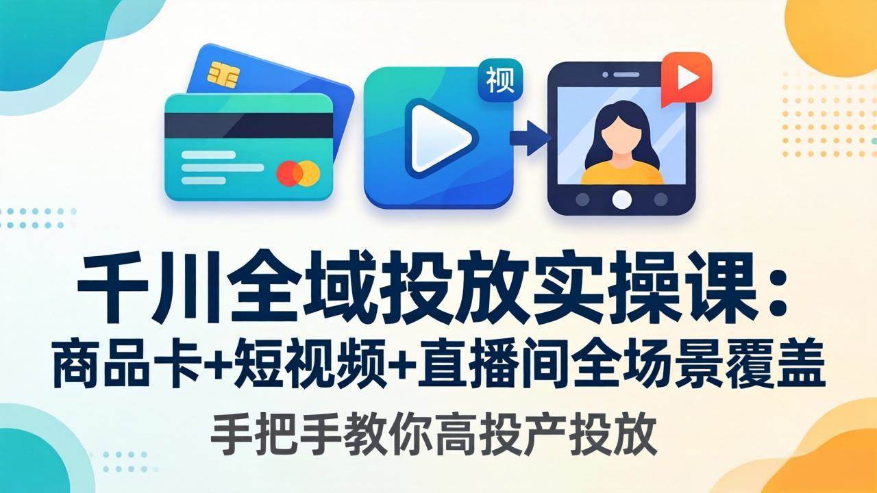 （18274期）千川全域投放实操课-更新4月30：商品卡+短视频+直播间全场景覆盖，手把手教你高投产投放-休闲网赚three