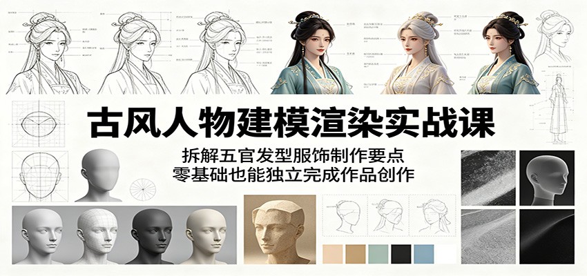 古风人物建模渲染实战课：拆解五官发型服饰制作要点，零基础也能独立完成作品创作-吾藏分享