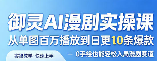 御灵AI漫剧实操课，从单图百万播放到日更10条爆款，0手绘也能轻松入局漫剧赛道-吾藏分享