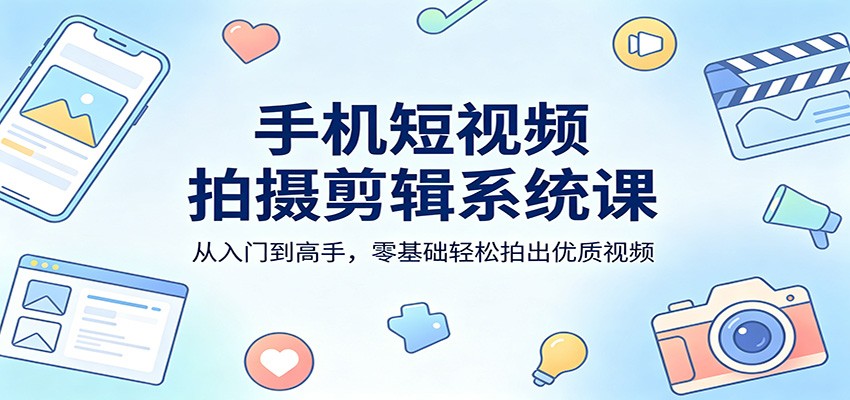 手机短视频拍摄剪辑系统课：从入门到高手，零基础轻松拍出优质视频-雷总笔记资源网
