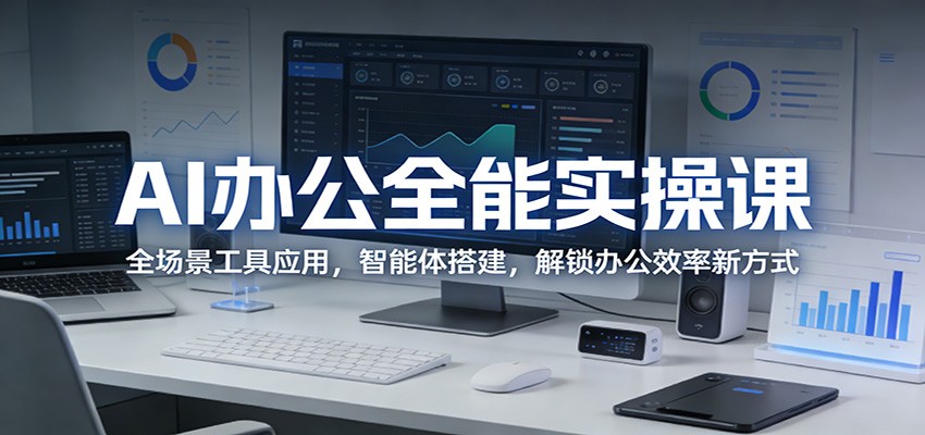 AI办公全能实操课：全场景工具应用，智能体搭建，解锁办公效率新方式-吾藏分享
