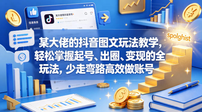 某大佬的抖音图文玩法教学，轻松掌握起号、出圈、变现的全套玩法，少走弯路高效做账号-赚客网赚