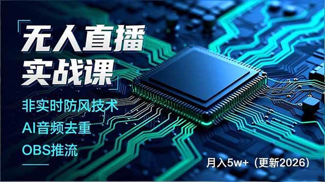 （17851期）无人直播实战课（更新3月），非实时防风技术、AI音频去重、OBS推流，建立技术壁垒，月入5w+-赚客网赚
