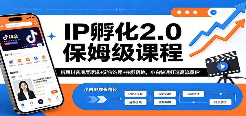 IP孵化2.0保姆级课程：拆解抖音底层逻辑+定位选题+拍剪落地，小白快速打造高流量IP-创客前沿