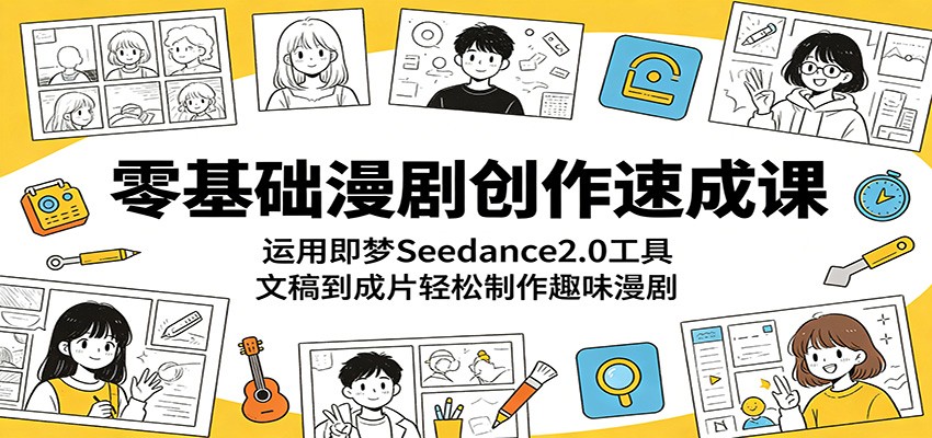 零基础漫剧创作速成课：运用即梦Seedance2.0工具，文稿到成片轻松制作趣味漫剧-休闲网赚three