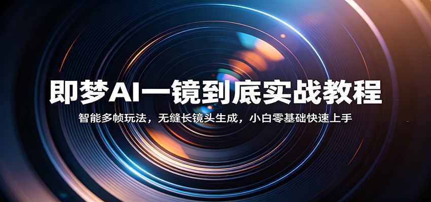 即梦AI一镜到底实战教程：智能多帧玩法，无缝长镜头生成，小白零基础快速上手-华夏圈