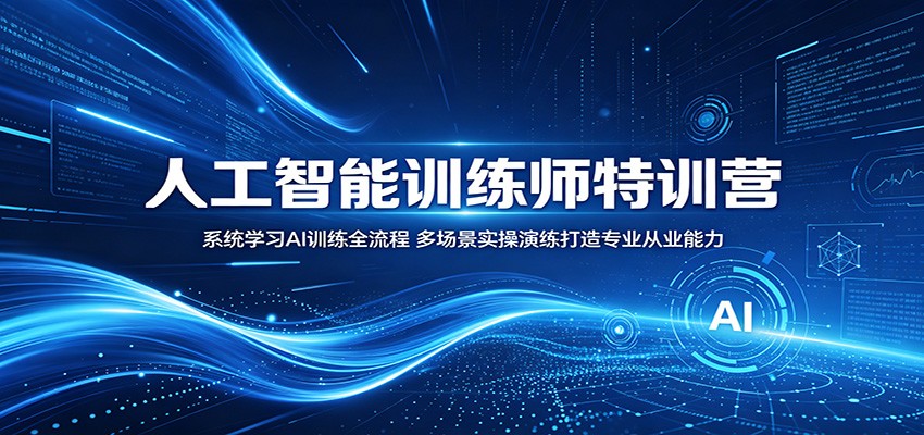 人工智能训练师特训营：系统学习AI训练全流程，多场景实操演练打造专业从业能力-赚客网赚