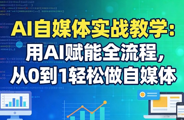 AI自媒体实战教学：用AI赋能全流程，从0到1轻松做自媒体-吾藏分享