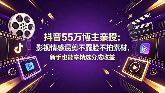 （18397期）抖音55万博主亲授：影视情感混剪不露脸不拍素材，新手也能拿精选分成收益-雷总联盟