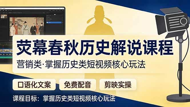 （17686期）荧幕春秋历史(营销类）解说课程：口语化文案+免费配音+剪映实操，掌握历史类短视频核心玩法-微乐源创业网