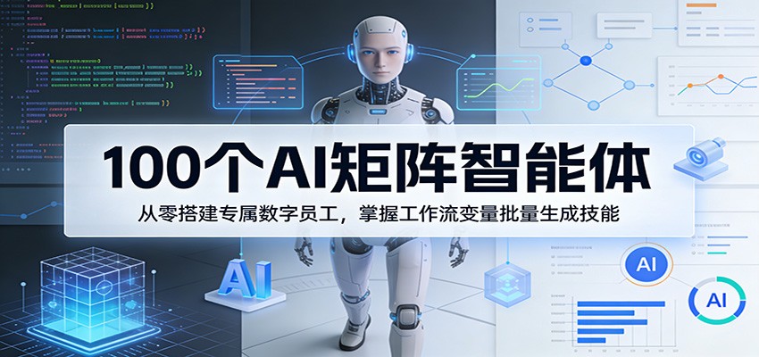 100个AI矩阵智能体，从零搭建专属数字员工，掌握工作流变量批量生成技能-赚客网赚