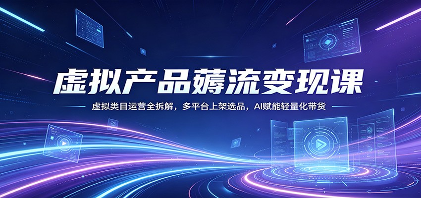 虚拟产品薅流变现课：虚拟类目运营全拆解，多平台上架选品，AI赋能轻量化带货-雷总联盟