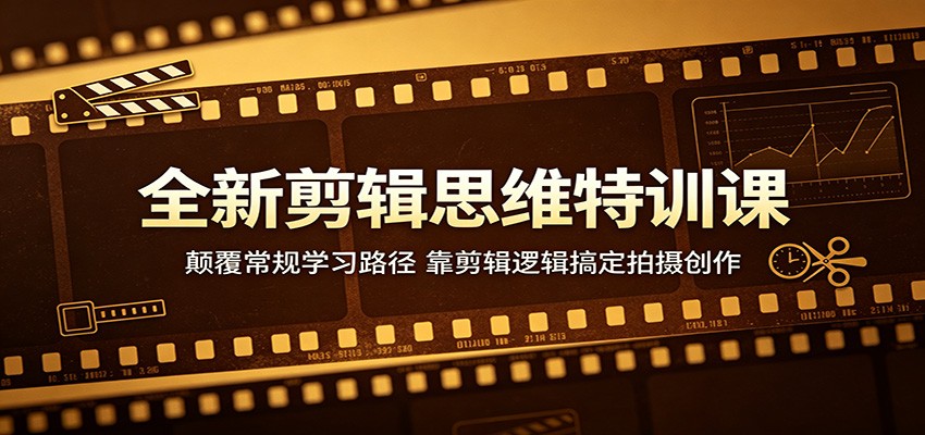 全新剪辑思维特训课：颠覆常规学习路径，靠剪辑逻辑搞定拍摄创作-雷总联盟