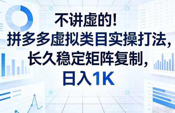 不讲虚的！拼多多虚拟类目实操打法，长久稳定矩阵复制，日入1K【揭秘】-吾藏分享