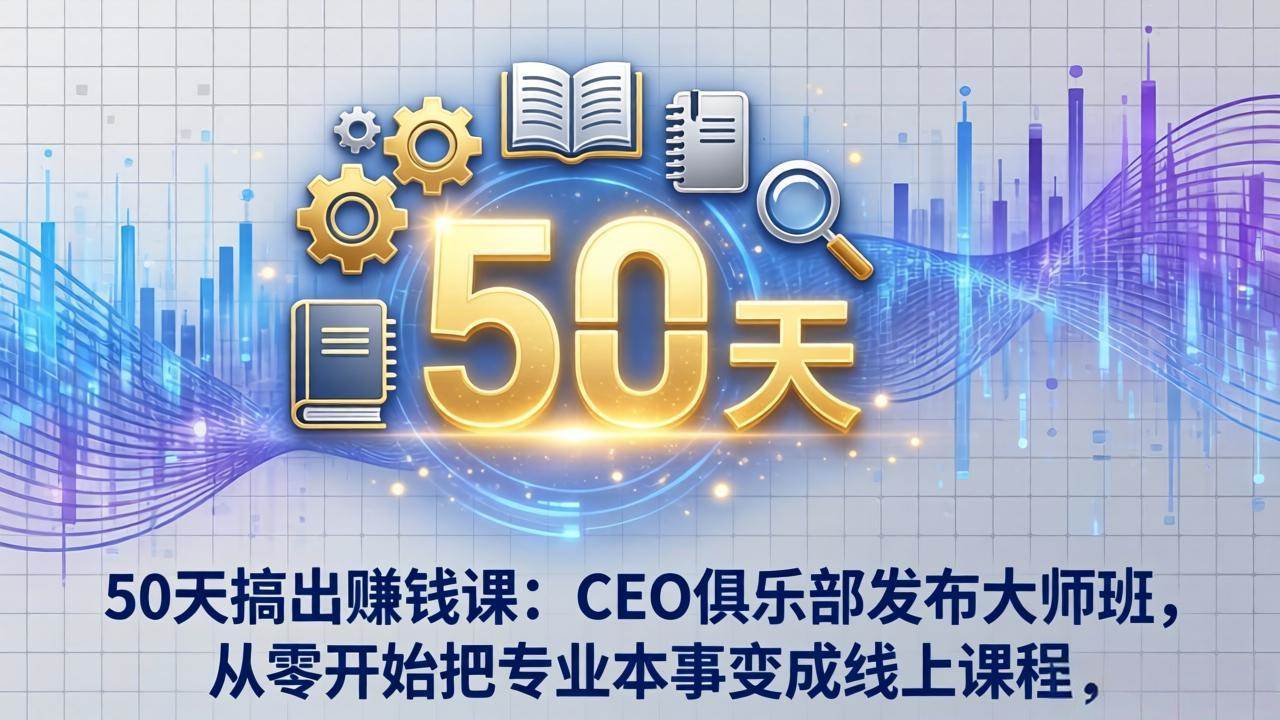 （17712期）50天搞出赚钱课：CEO俱乐部发布大师班，从零开始把专业本事变成线上课程-赚客网赚