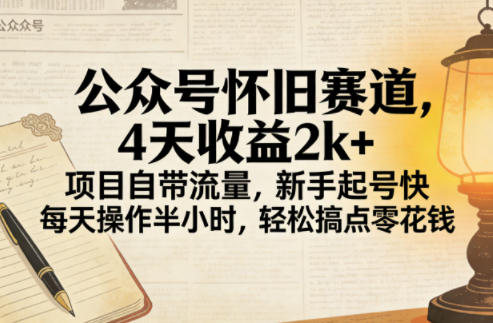 公众号怀旧赛道，4天收益2k+，项目自带流量，新手起号快，每天操作半小时，轻松搞点零花钱-赚客网赚