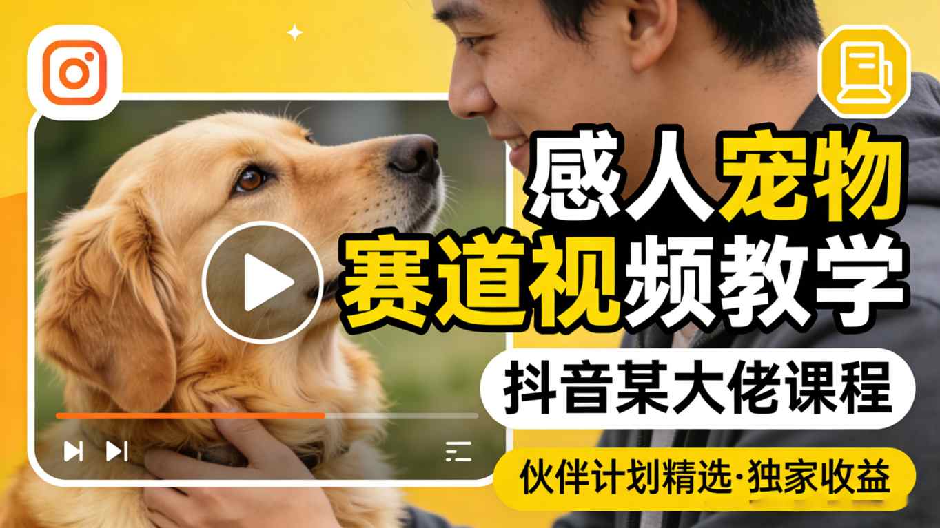 感人宠物赛道视频教学，抖音某大佬课程，可做伙伴计划精选独家收益-吾藏分享