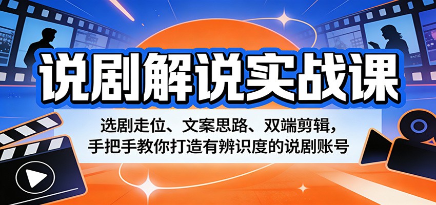 说剧解说实战课：选剧走位、文案思路、双端剪辑，手把手教你打造有辨识度的说剧账号-吾藏分享