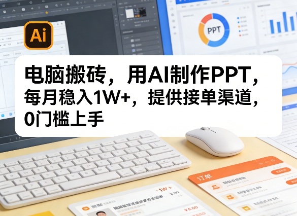 电脑搬砖，用AI制作PPT，每月稳入1W+，提供接单渠道，0门槛上手！-赚客网赚