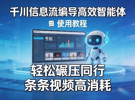 千川信息流编导高效智能体+使用教程，轻松碾压同行，实现条条视频高消耗-赚客网赚