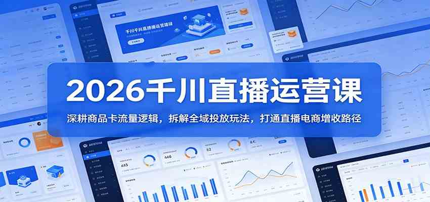 2026千川直播运营课：深耕商品卡流量逻辑，拆解全域投放玩法，打通直播电商增收路径-赚客网赚
